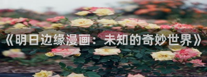 香蕉漫画免费弹窗入口：《明日边缘漫画：未知的奇妙世界》