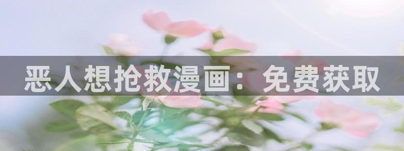 香蕉文化漫画书2023年最新版：恶人想抢救漫画：免费获取