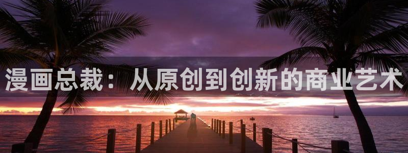 香蕉漫画首页：漫画总裁：从原创到创新的商业艺术