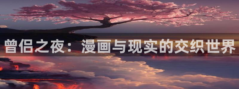 香蕉漫画在线阅读平台：曾侣之夜：漫画与现实的交织世界
