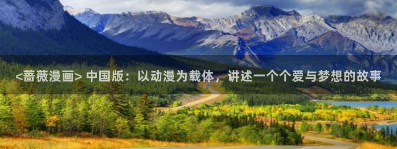 香蕉漫画官方版正版 链接：<蔷薇漫画> 中国版：以动漫为载体，讲述一个个爱与梦想的故事
