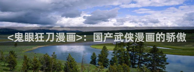 香蕉漫画免费阅读下拉式漫画星球：<鬼眼狂刀漫画>：国产武侠漫画的骄傲