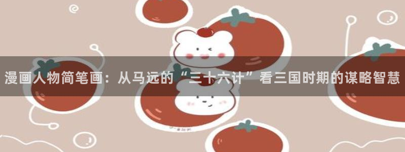 香蕉漫画网页：漫画人物简笔画：从马远的“三十六计”看三国时期的谋略智慧