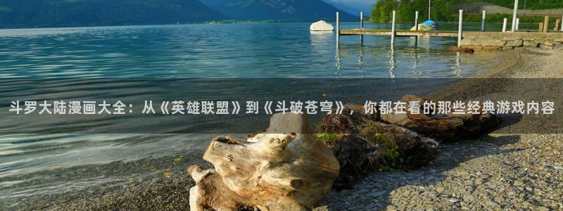 香蕉漫画首页登录入口页面在哪里：斗罗大陆漫画大全：从《英雄联盟》到《斗破苍穹》，你都在看的那些经典游戏内容