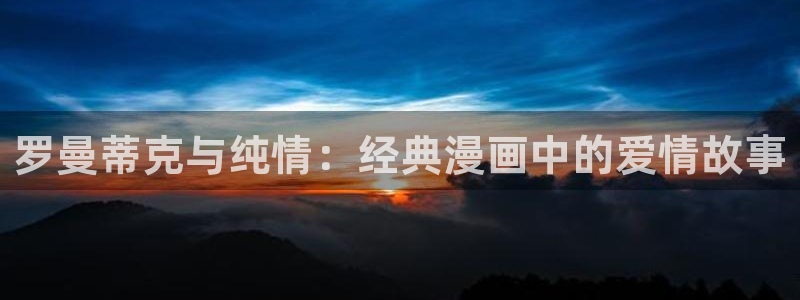 香蕉漫画阅读器：罗曼蒂克与纯情：经典漫画中的爱情故事