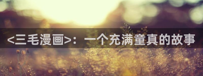 香蕉漫画官网入口：<三毛漫画>：一个充满童真的故事