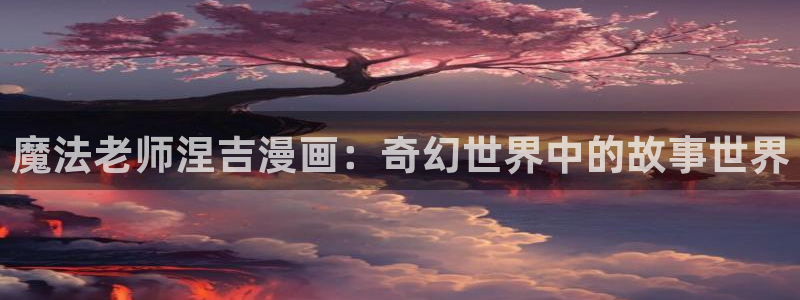 香蕉漫画免费网页：魔法老师涅吉漫画：奇幻世界中的故事世界