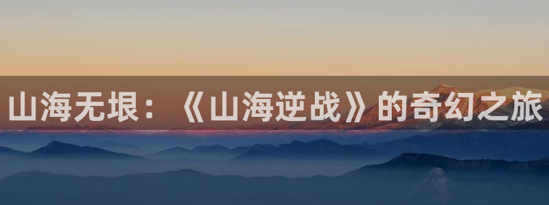 香蕉漫画 免费：山海无垠：《山海逆战》的奇幻之旅