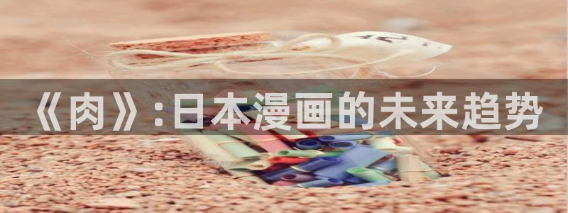 香蕉漫画广告在哪：《肉》:日本漫画的未来趋势