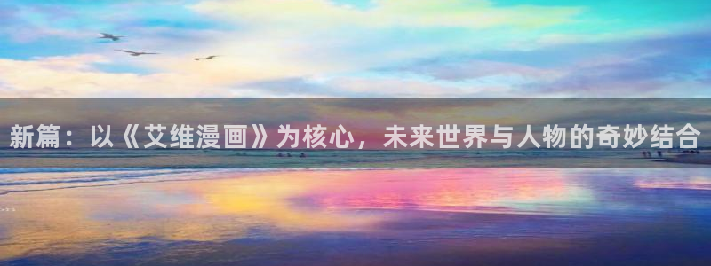 香蕉文化漫画在线：新篇：以《艾维漫画》为核心，未来世界与人物的奇妙结合